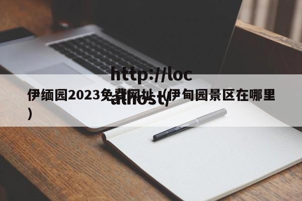 伊缅园2023免费网址（伊甸园景区在哪里）