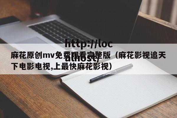 麻花原创mv免费观看完整版（麻花影视追天下电影电视,上最快麻花影视）