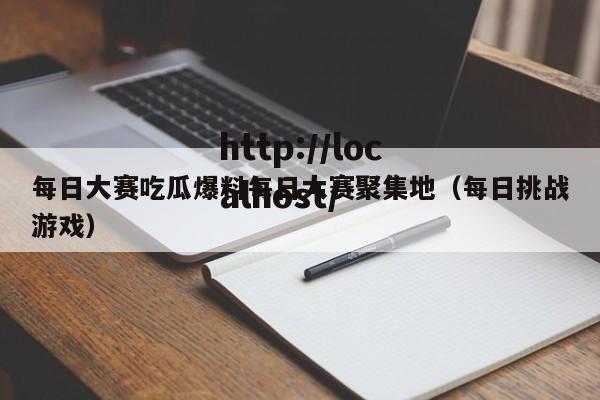 每日大赛吃瓜爆料每日大赛聚集地（每日挑战游戏）