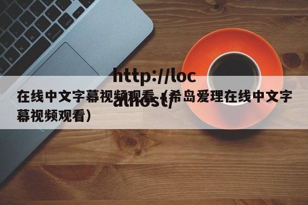 在线中文字幕视频观看（希岛爱理在线中文字幕视频观看）